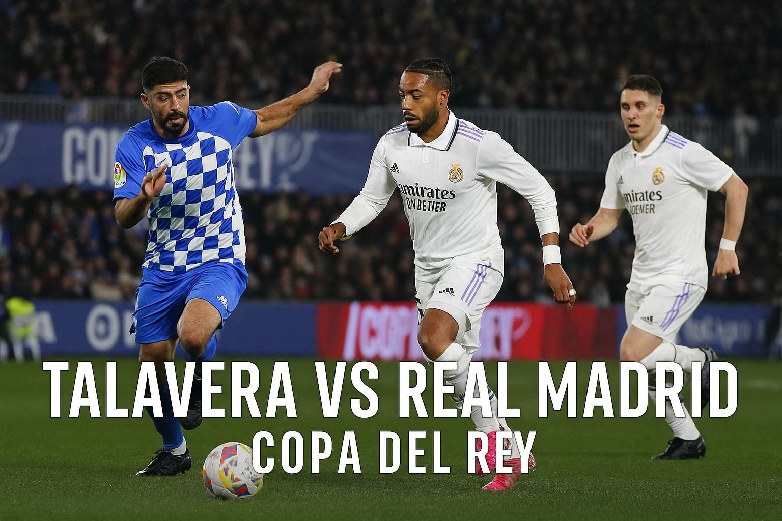 Nonton Bola Tigoals : Talavera vs Real Madrid Copa del Rey